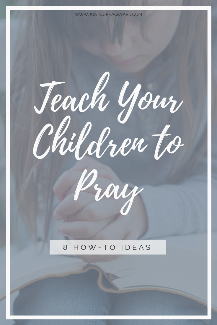 8 Essentials to Teach Your Children How to Pray — justourbackyard.com